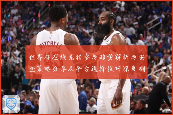 世界杯在线竞猜参与趋势解析与安全策略分享及平台选择技巧深度剖数据研判