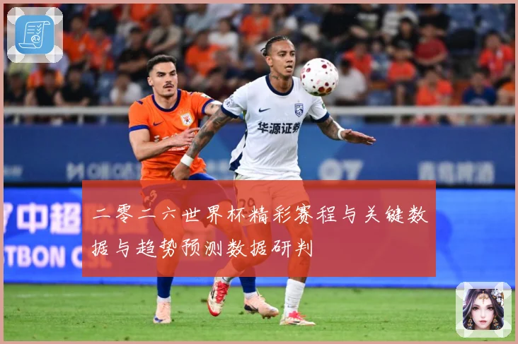 二零二六世界杯精彩赛程与关键数据与趋势预测数据研判
