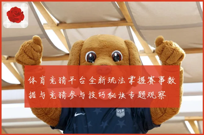 体育竞猜平台全新玩法掌握赛事数据与竞猜参与技巧秘诀专题观察