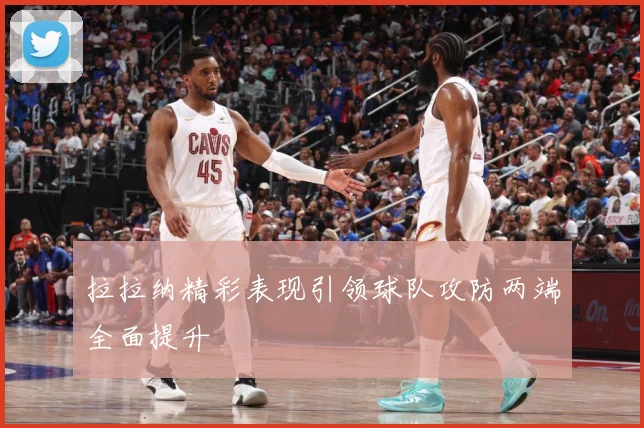拉拉纳精彩表现引领球队攻防两端全面提升