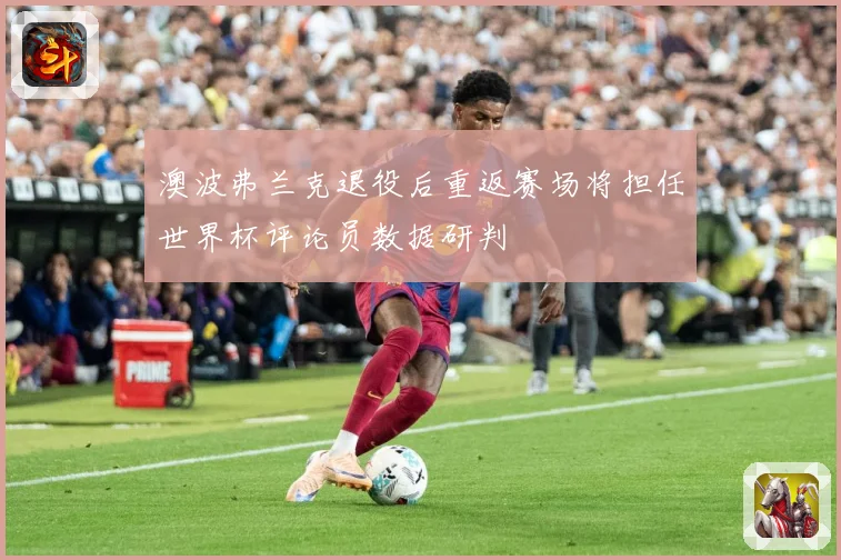 澳波弗兰克退役后重返赛场将担任世界杯评论员数据研判