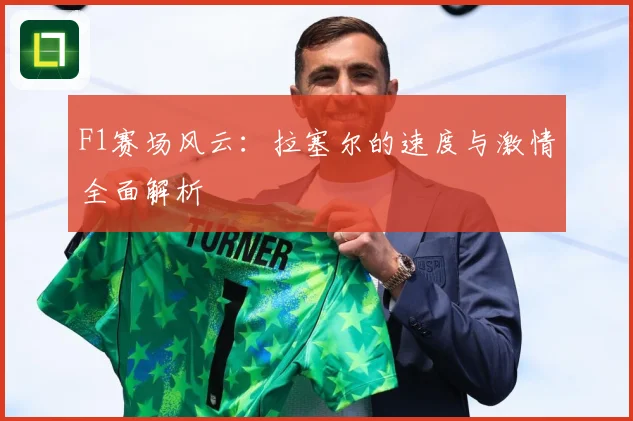 F1赛场风云：拉塞尔的速度与激情全面解析