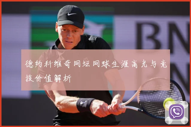 德约科维奇网坛网球生涯高光与竞技价值解析