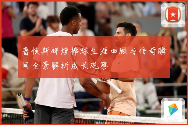 普侯斯辉煌棒球生涯回顾与传奇瞬间全景解析成长观察