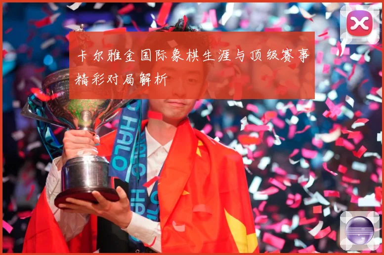 卡尔雅金国际象棋生涯与顶级赛事精彩对局解析