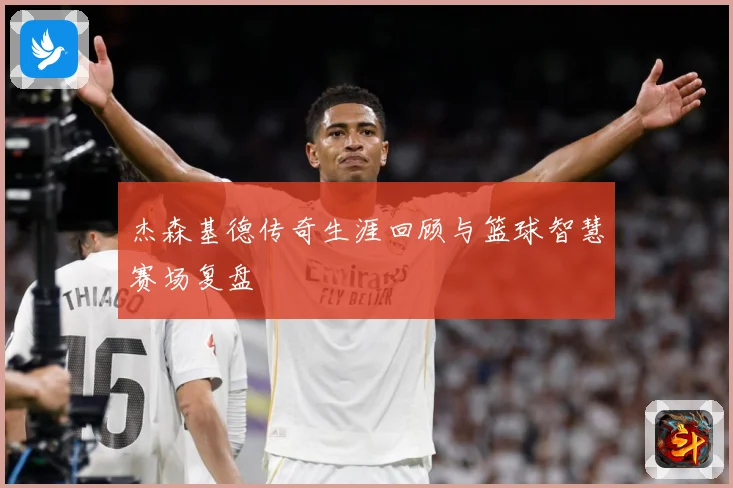 杰森基德传奇生涯回顾与篮球智慧赛场复盘