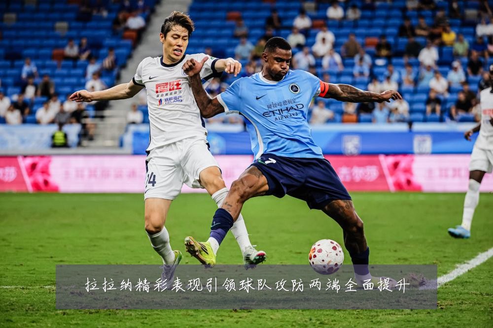 拉拉纳精彩表现引领球队攻防两端全面提升