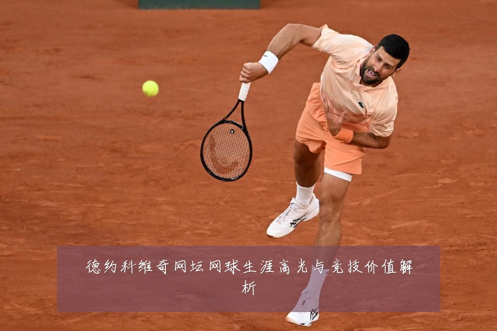 德约科维奇网坛网球生涯高光与竞技价值解析