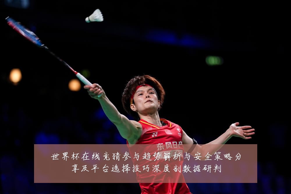 世界杯在线竞猜参与趋势解析与安全策略分享及平台选择技巧深度剖数据研判