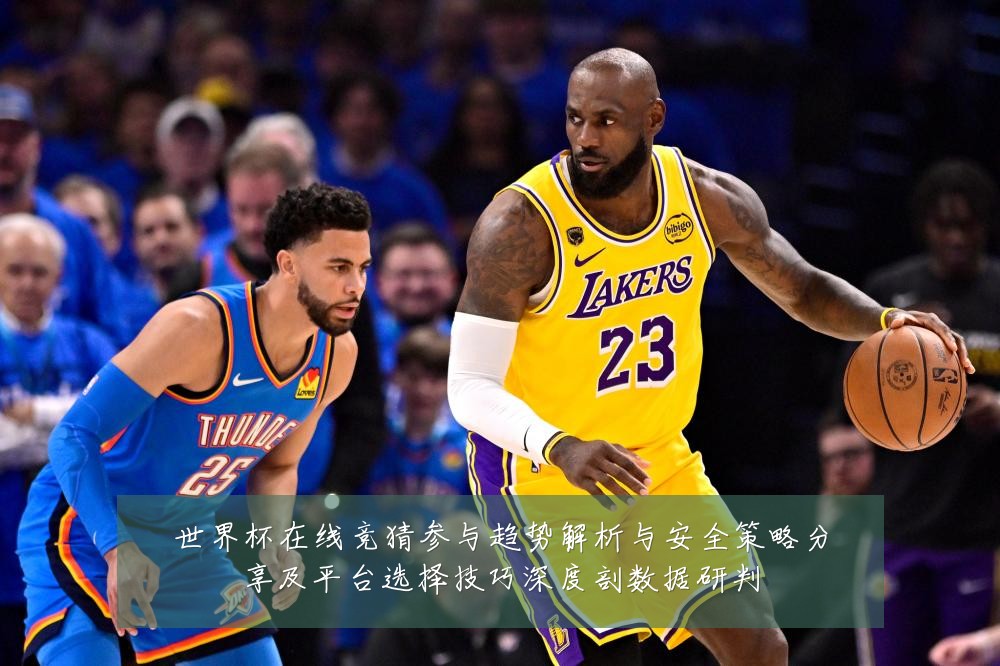 世界杯在线竞猜参与趋势解析与安全策略分享及平台选择技巧深度剖数据研判