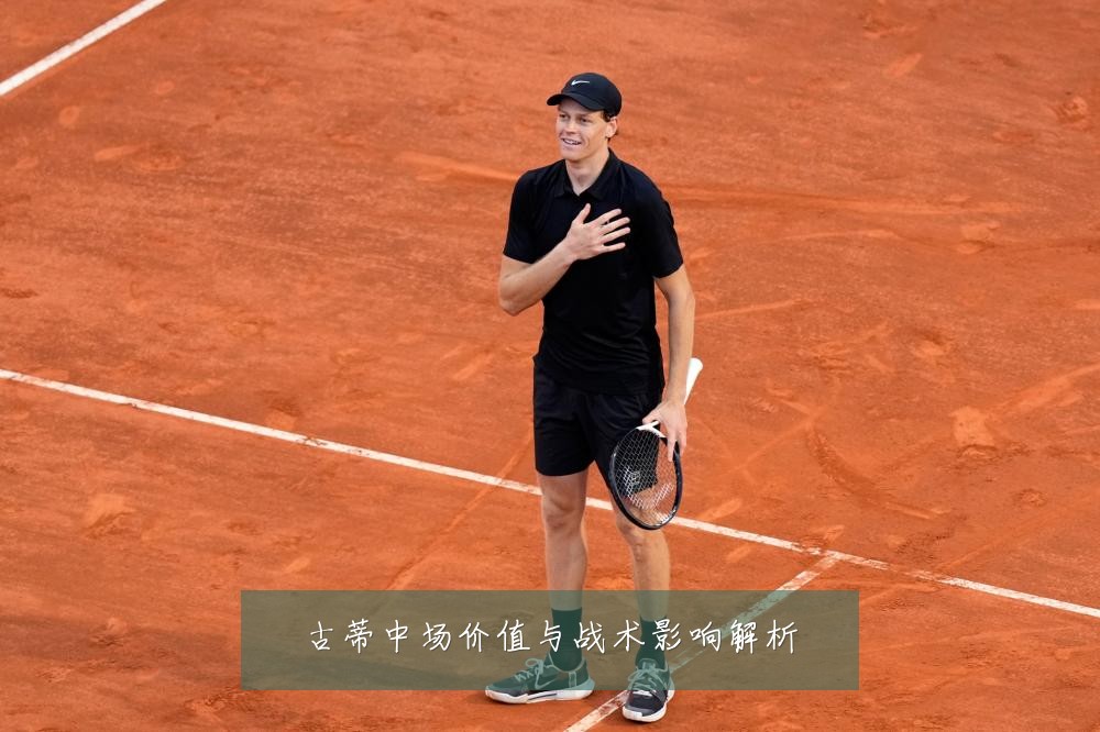 古蒂中场价值与战术影响解析