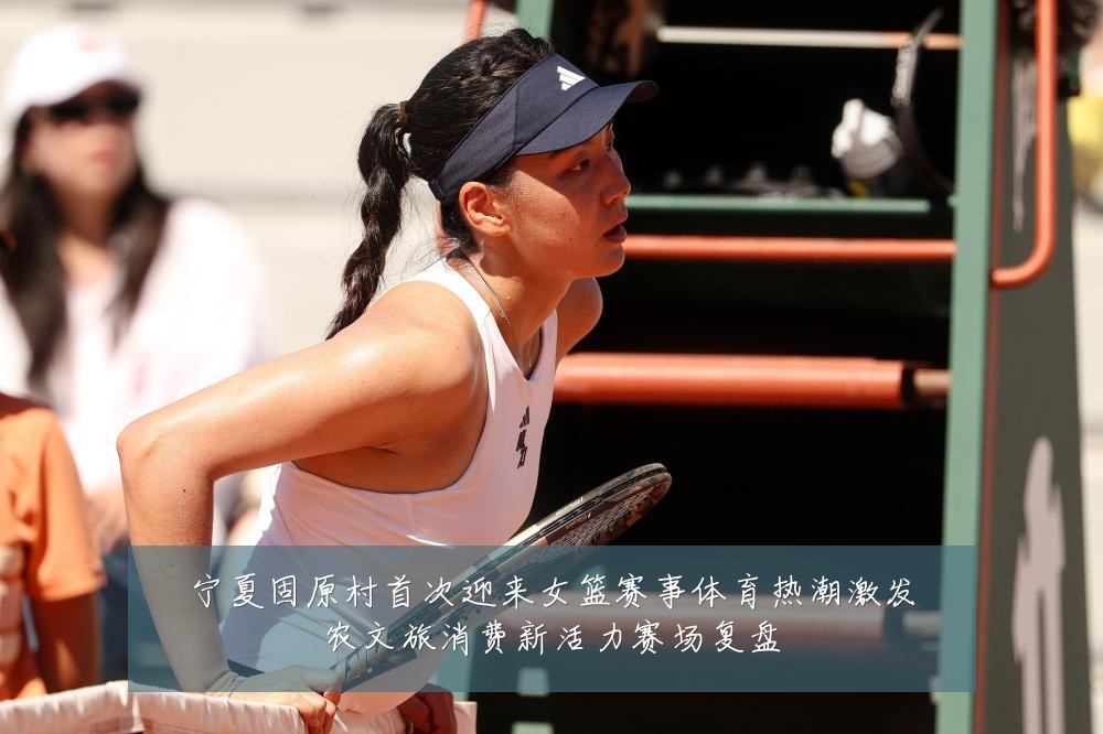 宁夏固原村首次迎来女篮赛事体育热潮激发农文旅消费新活力赛场复盘